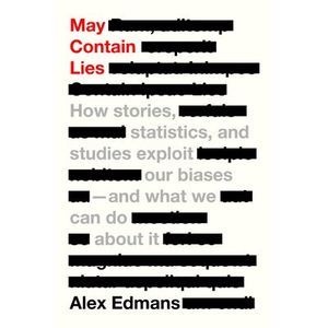May Contain Lies: How Stories, Statistics, and Studies Exploit Our Biases--And W